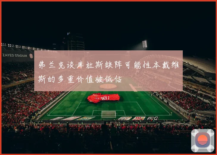 弗兰克谈库杜斯缺阵可能性本戴维斯的多重价值被低估