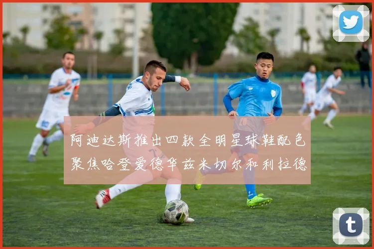 阿迪达斯推出四款全明星球鞋配色聚焦哈登爱德华兹米切尔和利拉德