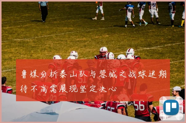 鲁媒分析泰山队与蓉城之战球迷期待不高需展现坚定决心